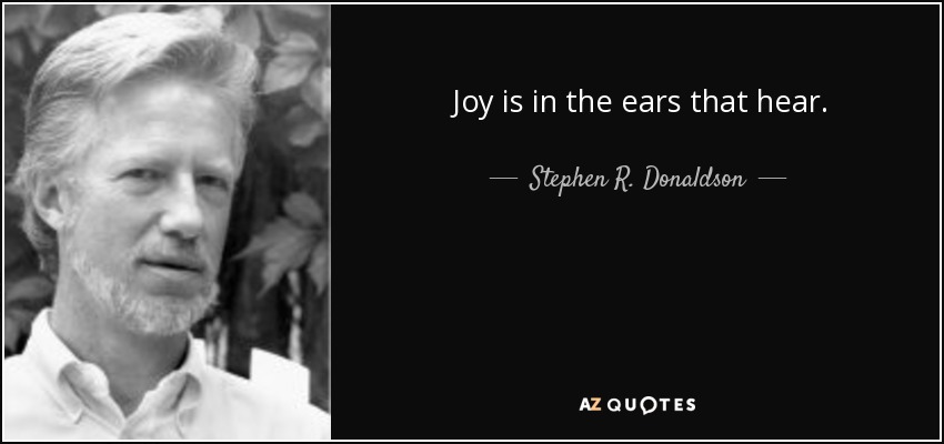 Joy is in the ears that hear. - Stephen R. Donaldson