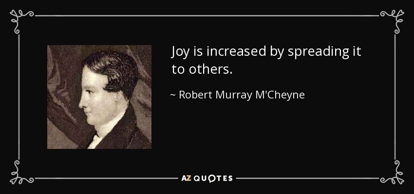 Joy is increased by spreading it to others. - Robert Murray M'Cheyne