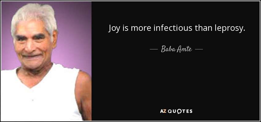 Joy is more infectious than leprosy. - Baba Amte