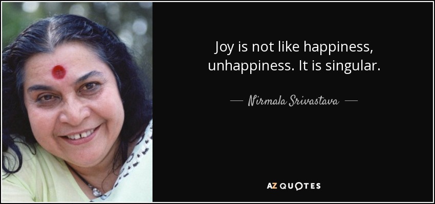 Joy is not like happiness, unhappiness. It is singular. - Nirmala Srivastava