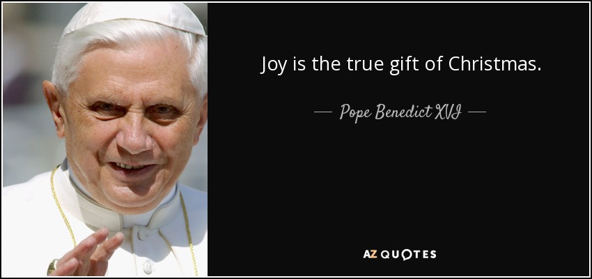 Joy is the true gift of Christmas. - Pope Benedict XVI