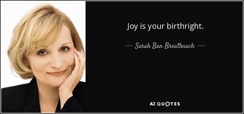 Joy is your birthright. - Sarah Ban Breathnach