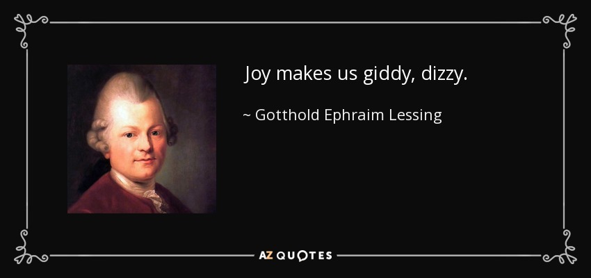 Joy makes us giddy, dizzy. - Gotthold Ephraim Lessing