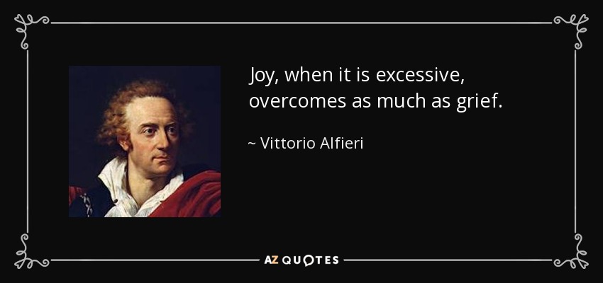 Joy, when it is excessive, overcomes as much as grief. - Vittorio Alfieri