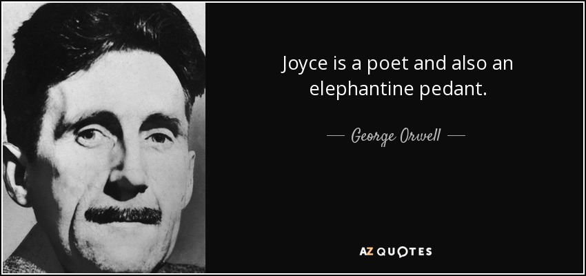Joyce is a poet and also an elephantine pedant. - George Orwell