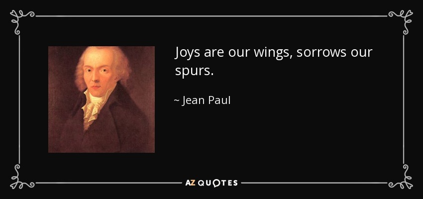 Joys are our wings, sorrows our spurs. - Jean Paul