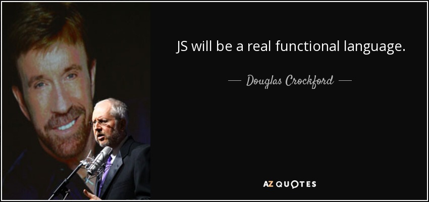 JS will be a real functional language. - Douglas Crockford