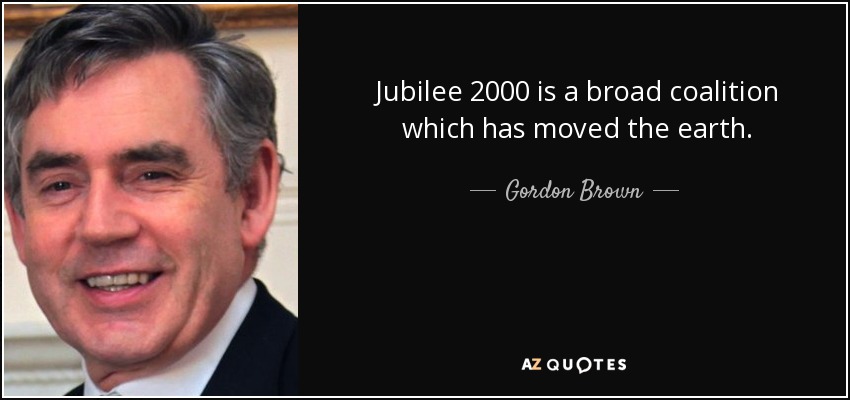 Jubilee 2000 is a broad coalition which has moved the earth. - Gordon Brown