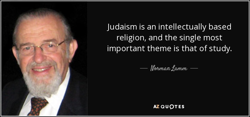 Judaism is an intellectually based religion, and the single most important theme is that of study. - Norman Lamm