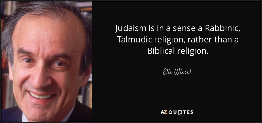Judaism is in a sense a Rabbinic, Talmudic religion, rather than a Biblical religion. - Elie Wiesel