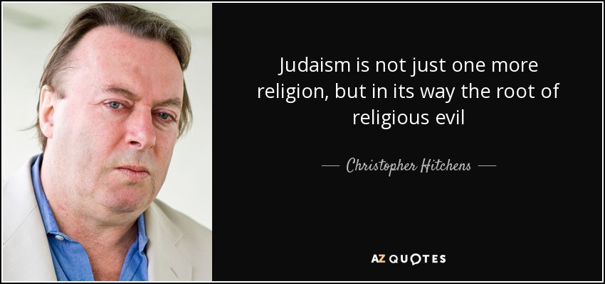 Judaism is not just one more religion, but in its way the root of religious evil - Christopher Hitchens