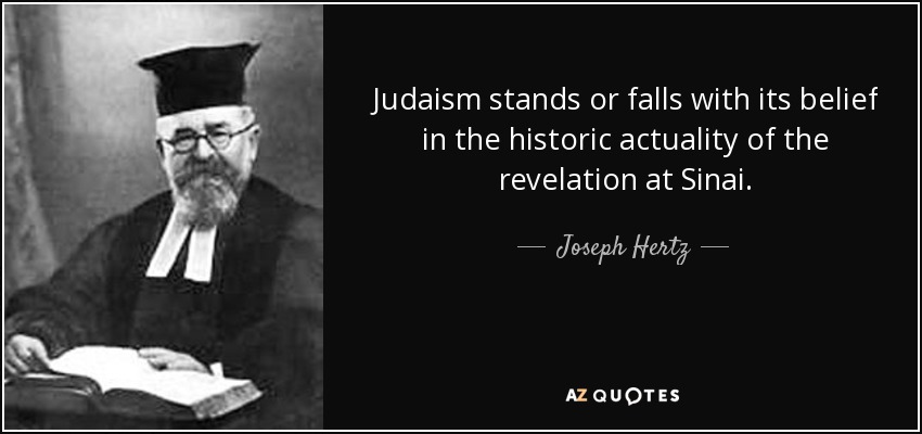 Judaism stands or falls with its belief in the historic actuality of the revelation at Sinai. - Joseph Hertz