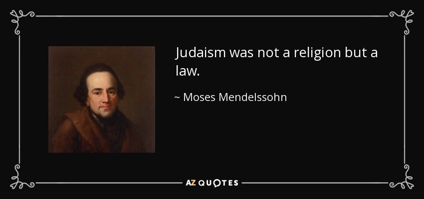Judaism was not a religion but a law. - Moses Mendelssohn