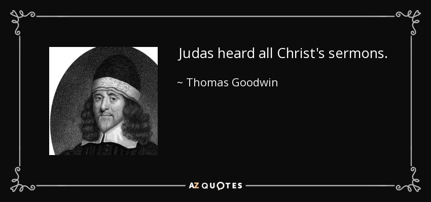 Judas heard all Christ's sermons. - Thomas Goodwin