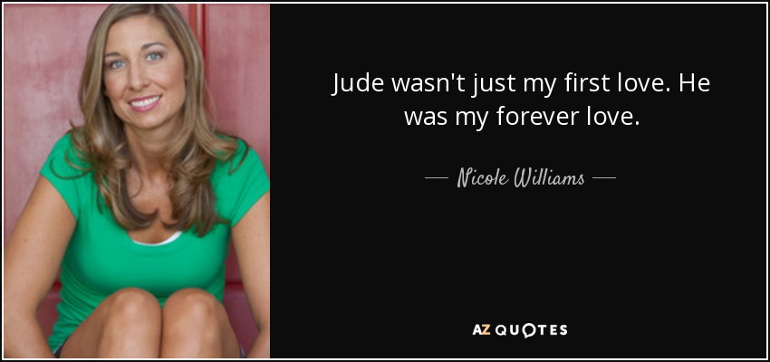 Jude wasn't just my first love. He was my forever love. - Nicole Williams