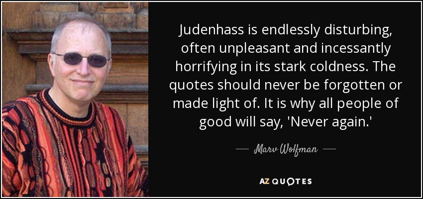 Judenhass is endlessly disturbing, often unpleasant and incessantly horrifying in its stark coldness. The quotes should never be forgotten or made light of. It is why all people of good will say, 'Never again.' - Marv Wolfman