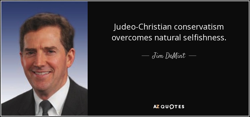 Judeo-Christian conservatism overcomes natural selfishness. - Jim DeMint