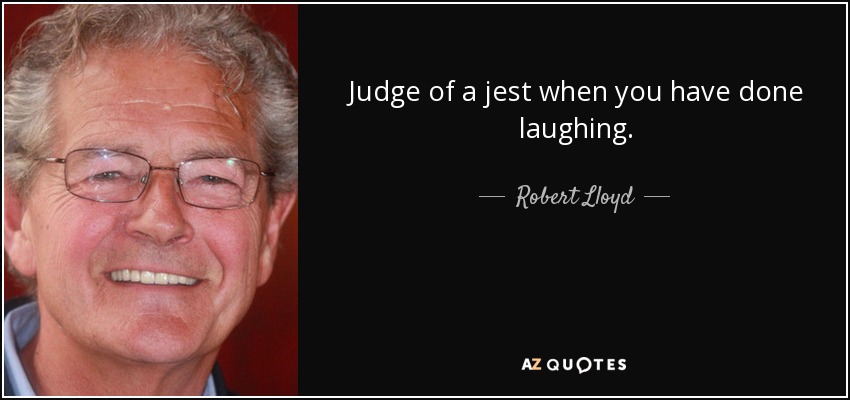 Judge of a jest when you have done laughing. - Robert Lloyd