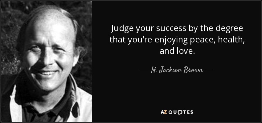 Judge your success by the degree that you're enjoying peace, health, and love. - H. Jackson Brown, Jr.