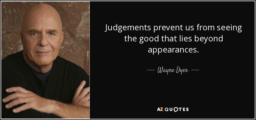 Judgements prevent us from seeing the good that lies beyond appearances. - Wayne Dyer