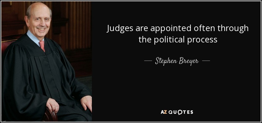 Judges are appointed often through the political process - Stephen Breyer