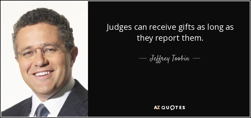 Judges can receive gifts as long as they report them. - Jeffrey Toobin