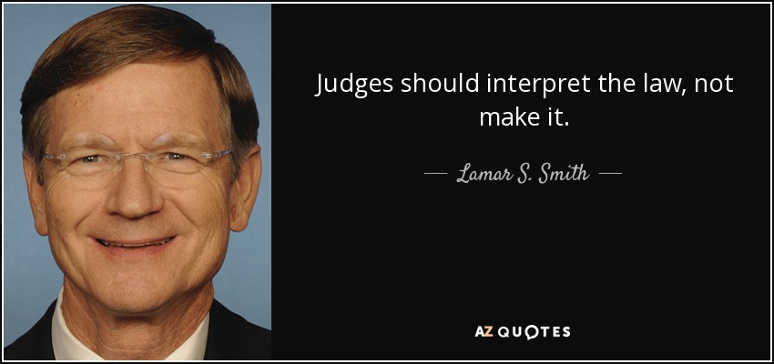 Judges should interpret the law, not make it. - Lamar S. Smith