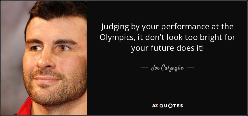 Judging by your performance at the Olympics, it don't look too bright for your future does it! - Joe Calzaghe