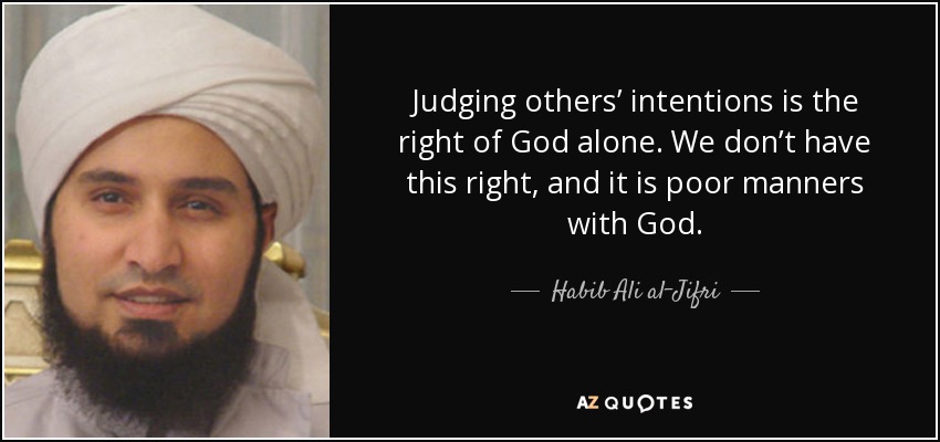 Judging others’ intentions is the right of God alone. We don’t have this right, and it is poor manners with God. - Habib Ali al-Jifri