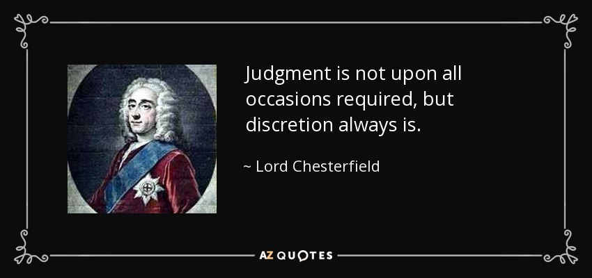 Judgment is not upon all occasions required, but discretion always is. - Lord Chesterfield