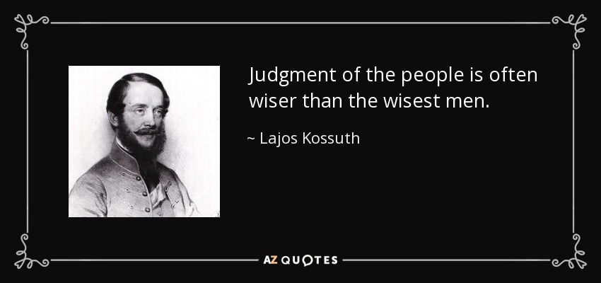 Judgment of the people is often wiser than the wisest men. - Lajos Kossuth