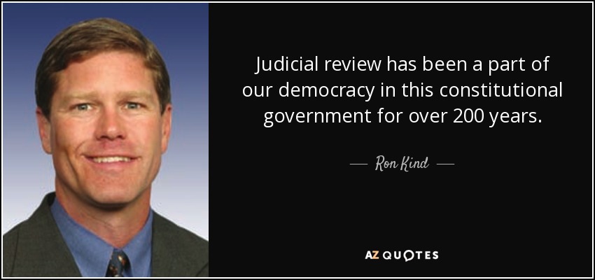 Judicial review has been a part of our democracy in this constitutional government for over 200 years. - Ron Kind