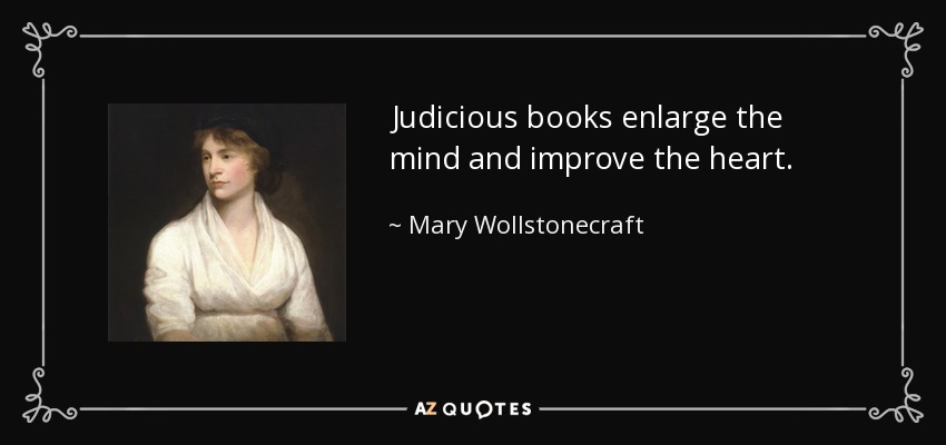 Judicious books enlarge the mind and improve the heart. - Mary Wollstonecraft