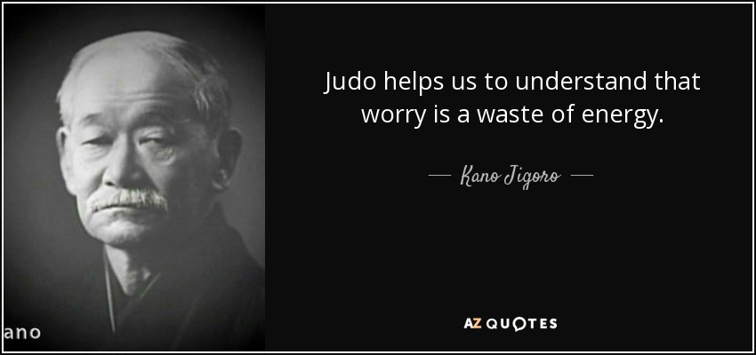 Judo helps us to understand that worry is a waste of energy. - Kano Jigoro