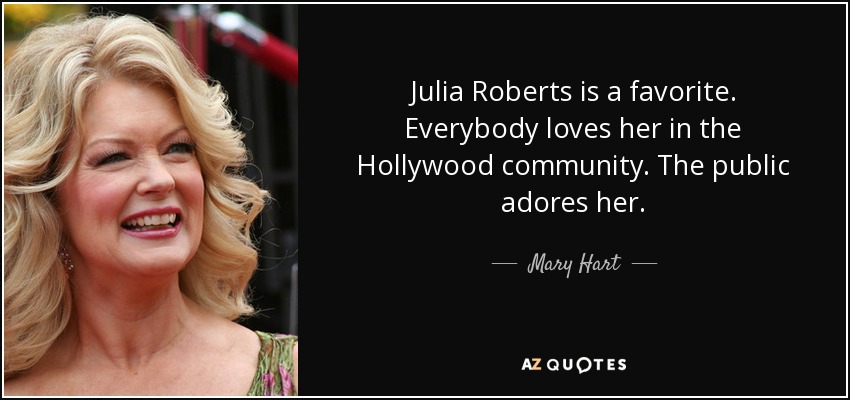 Julia Roberts is a favorite. Everybody loves her in the Hollywood community. The public adores her. - Mary Hart