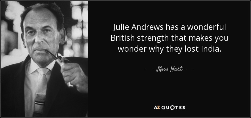 Julie Andrews has a wonderful British strength that makes you wonder why they lost India. - Moss Hart