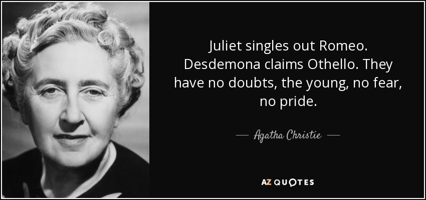 Juliet singles out Romeo. Desdemona claims Othello. They have no doubts, the young, no fear, no pride. - Agatha Christie