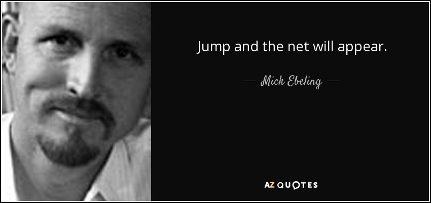 Jump and the net will appear. - Mick Ebeling