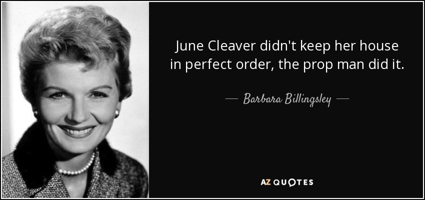 June Cleaver didn't keep her house in perfect order, the prop man did it. - Barbara Billingsley