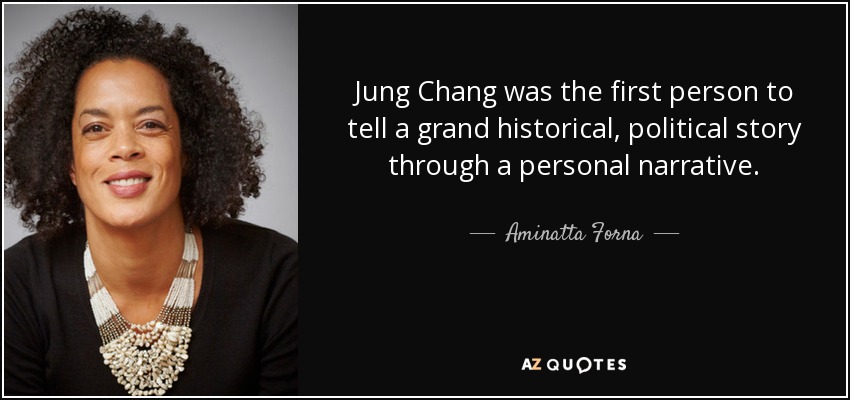 Jung Chang was the first person to tell a grand historical, political story through a personal narrative. - Aminatta Forna