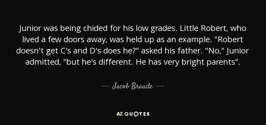 Junior was being chided for his low grades. Little Robert, who lived a few doors away, was held up as an example. 