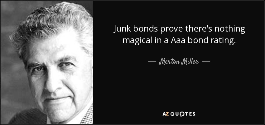 Junk bonds prove there's nothing magical in a Aaa bond rating. - Merton Miller