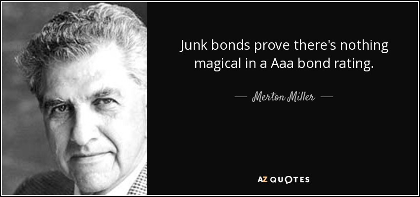Junk bonds prove there's nothing magical in a Aaa bond rating. - Merton Miller