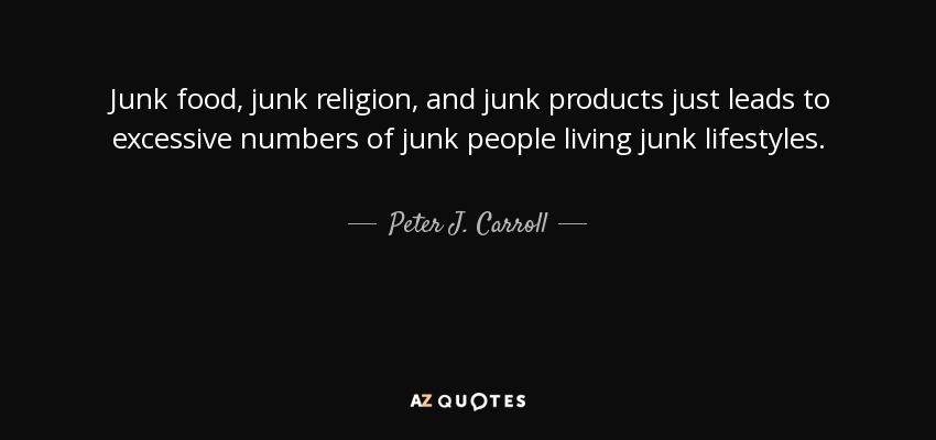 Junk food, junk religion, and junk products just leads to excessive numbers of junk people living junk lifestyles. - Peter J. Carroll