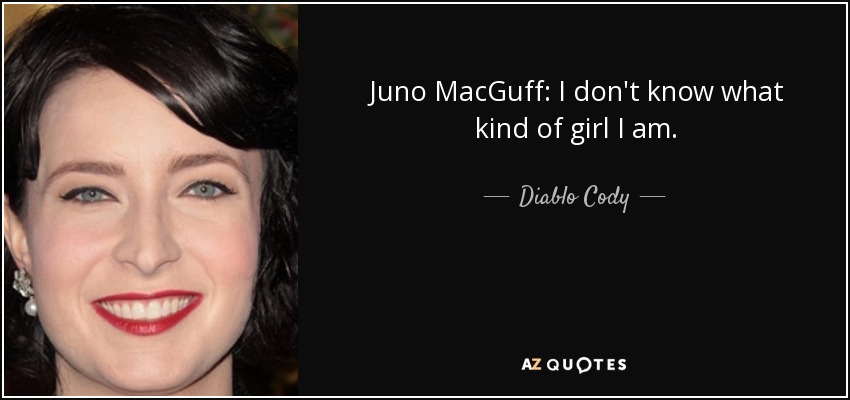 Juno MacGuff: I don't know what kind of girl I am. - Diablo Cody