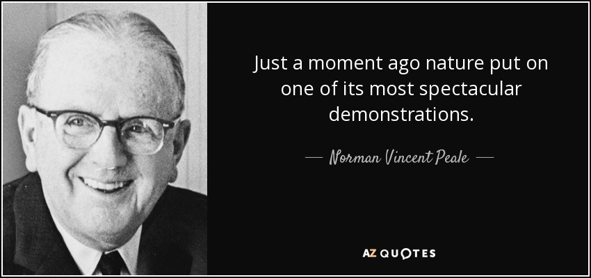 Just a moment ago nature put on one of its most spectacular demonstrations. - Norman Vincent Peale