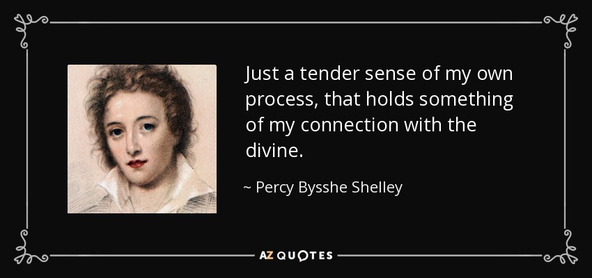 Just a tender sense of my own process, that holds something of my connection with the divine. - Percy Bysshe Shelley