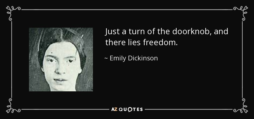 Just a turn of the doorknob, and there lies freedom. - Emily Dickinson