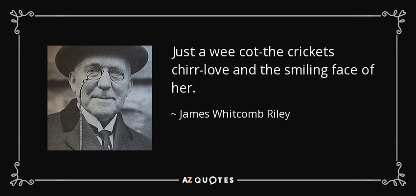 Just a wee cot-the crickets chirr-love and the smiling face of her. - James Whitcomb Riley