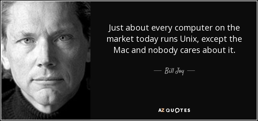Just about every computer on the market today runs Unix, except the Mac and nobody cares about it. - Bill Joy